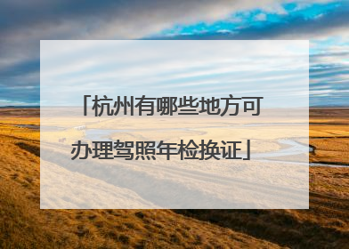 杭州有哪些地方可办理驾照年检换证