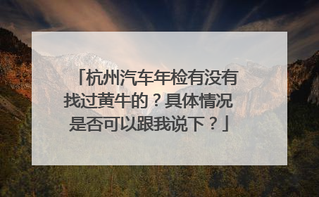 杭州汽车年检有没有找过黄牛的？具体情况是否可以跟我说下？