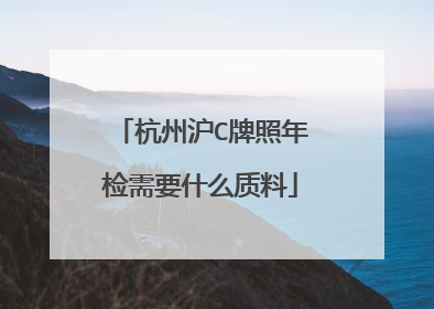 杭州沪C牌照年检需要什么质料