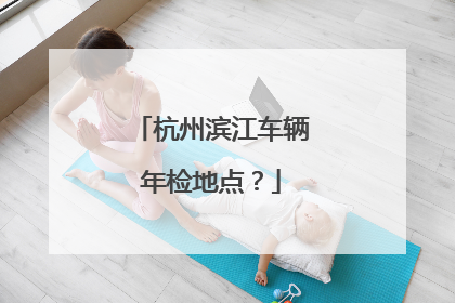 杭州滨江车辆年检地点？