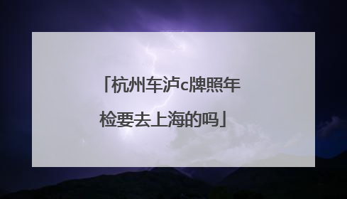 杭州车泸c牌照年检要去上海的吗