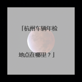 杭州车辆年检地点在哪里？