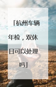 杭州车辆年检，双休日可以处理吗