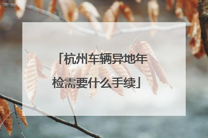 杭州车辆异地年检需要什么手续