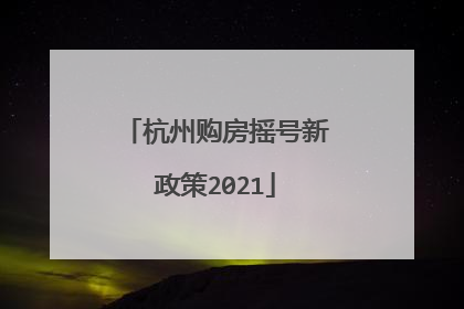 杭州购房摇号新政策2021