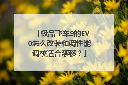 极品飞车9的EVO怎么改装和调性能调校适合漂移？