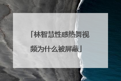 林智慧性感热舞视频为什么被屏蔽