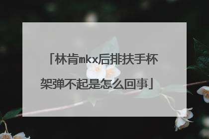林肯mkx后排扶手杯架弹不起是怎么回事