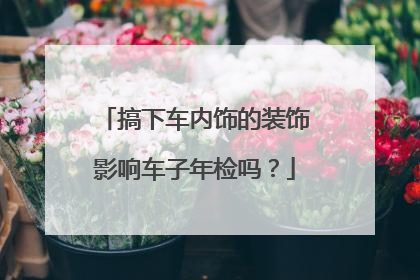 搞下车内饰的装饰影响车子年检吗？