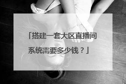 搭建一套大区直播间系统需要多少钱？