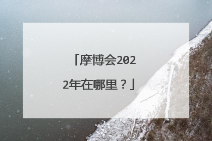 摩博会2022年在哪里？
