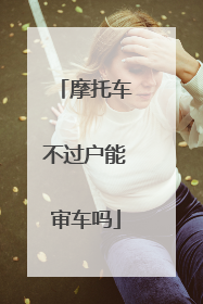 摩托车不过户能审车吗