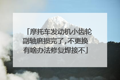摩托车发动机小齿轮副轴磨损完了,不更换有啥办法修复焊接不