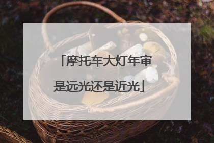摩托车大灯年审是远光还是近光