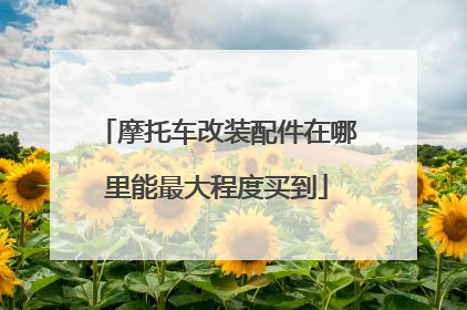 摩托车改装配件在哪里能最大程度买到