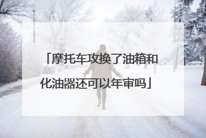 摩托车攻换了油箱和化油器还可以年审吗