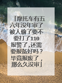 摩托车有五六年没年审了被人偷了要不要打了110报警了,还需要报备好吗？毕竟报废了，那么久没审