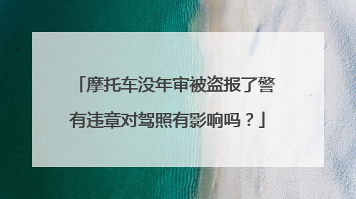 摩托车没年审被盗报了警有违章对驾照有影响吗？