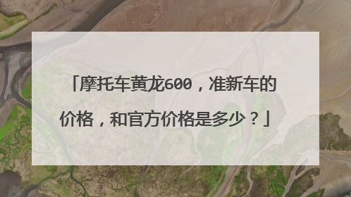 摩托车黄龙600，准新车的价格，和官方价格是多少？