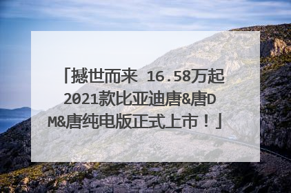 撼世而来 16.58万起 2021款比亚迪唐&唐DM&唐纯电版正式上市！