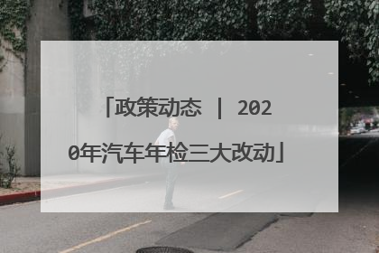 政策动态 | 2020年汽车年检三大改动