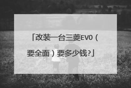 改装一台三菱EVO（要全面）要多少钱?