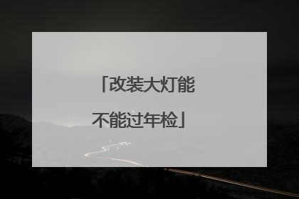 改装大灯能不能过年检