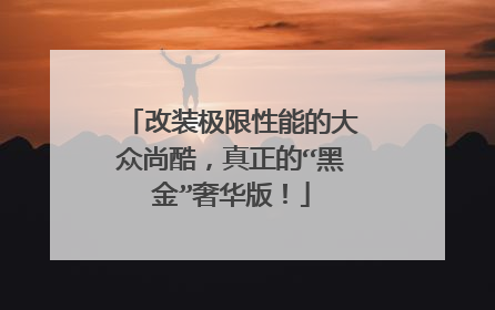 改装极限性能的大众尚酷，真正的“黑金”奢华版！