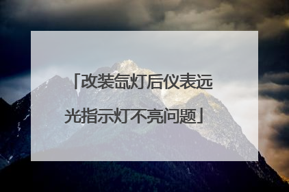改装氙灯后仪表远光指示灯不亮问题