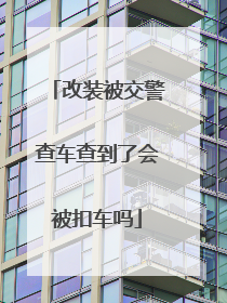 改装被交警查车查到了会被扣车吗