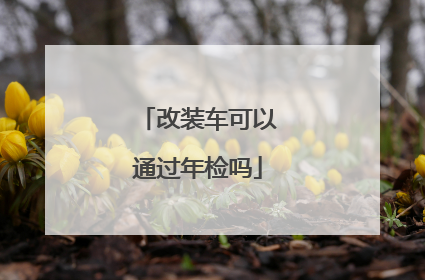 改装车可以通过年检吗