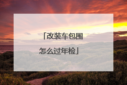 改装车包围怎么过年检