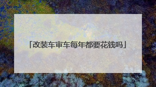 改装车审车每年都要花钱吗