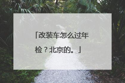 改装车怎么过年检？北京的。