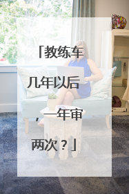 教练车几年以后，一年审两次？