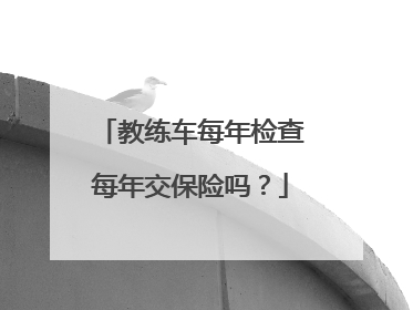 教练车每年检查每年交保险吗？