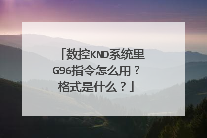 数控KND系统里G96指令怎么用？格式是什么？