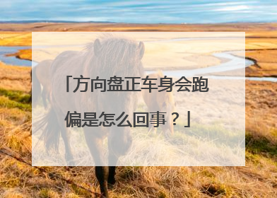 方向盘正车身会跑偏是怎么回事？