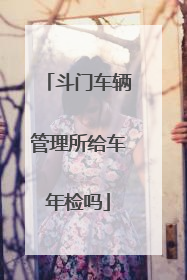 斗门车辆管理所给车年检吗