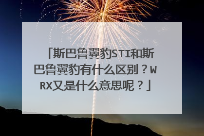 斯巴鲁翼豹STI和斯巴鲁翼豹有什么区别？WRX又是什么意思呢？