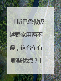 斯巴鲁傲虎越野家用两不误，这台车有哪些优点？
