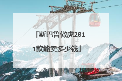 斯巴鲁傲虎2011款能卖多少钱