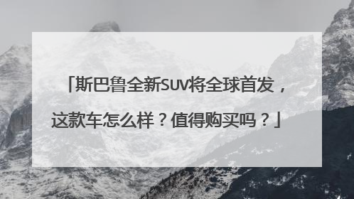 斯巴鲁全新SUV将全球首发，这款车怎么样？值得购买吗？