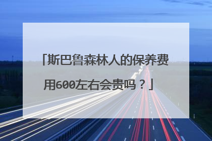 斯巴鲁森林人的保养费用600左右会贵吗？