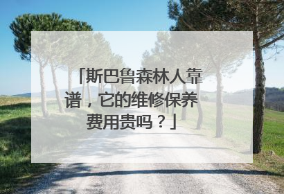 斯巴鲁森林人靠谱，它的维修保养费用贵吗？