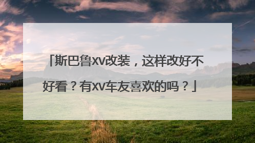 斯巴鲁XV改装，这样改好不好看？有XV车友喜欢的吗？