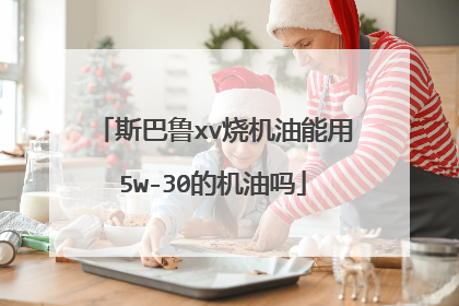 斯巴鲁xv烧机油能用5w-30的机油吗