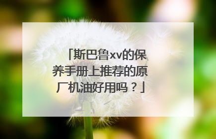 斯巴鲁xv的保养手册上推荐的原厂机油好用吗？