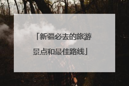 新疆必去的旅游景点和最佳路线