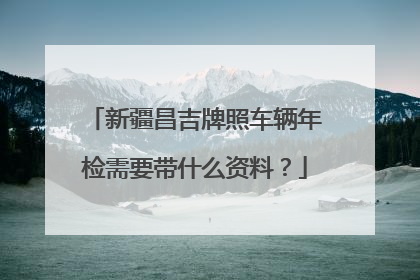 新疆昌吉牌照车辆年检需要带什么资料？